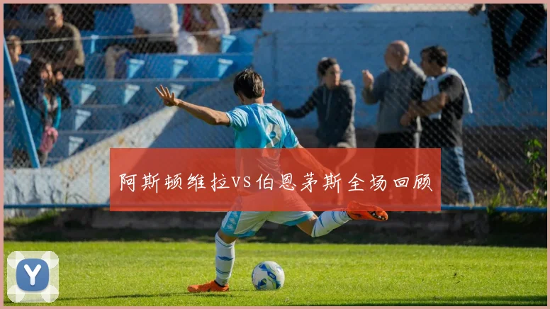 阿斯顿维拉vs伯恩茅斯全场回顾