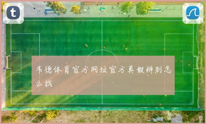 韦德体育官方网址官方真假辨别怎么找