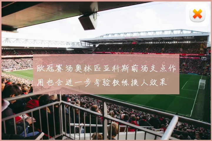 欧冠赛场奥林匹亚科斯前场支点作用也会进一步考验教练换人效果