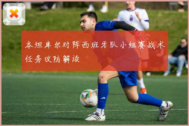 本坦库尔对阵西班牙队小组赛战术任务攻防解读