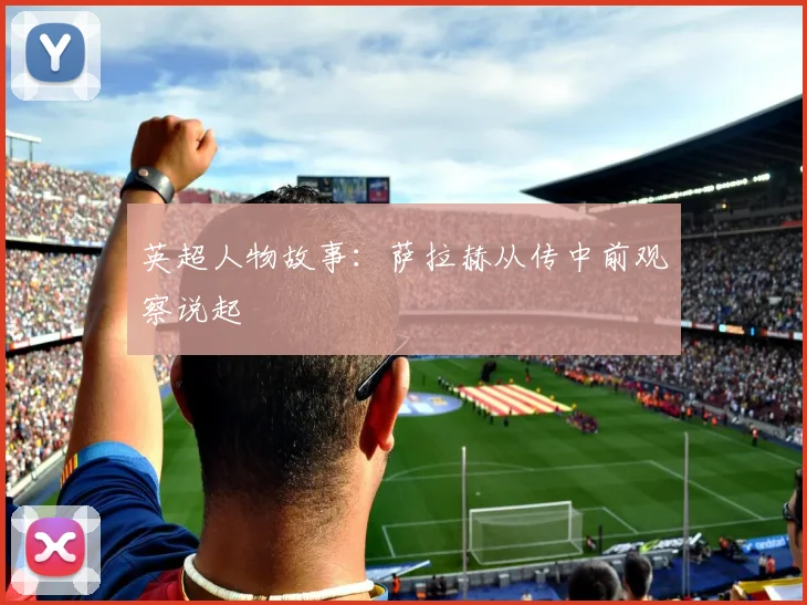 英超人物故事:萨拉赫从传中前观察说起