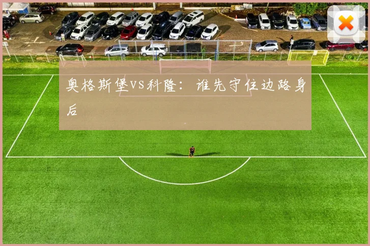 奥格斯堡vs科隆：谁先守住边路身后