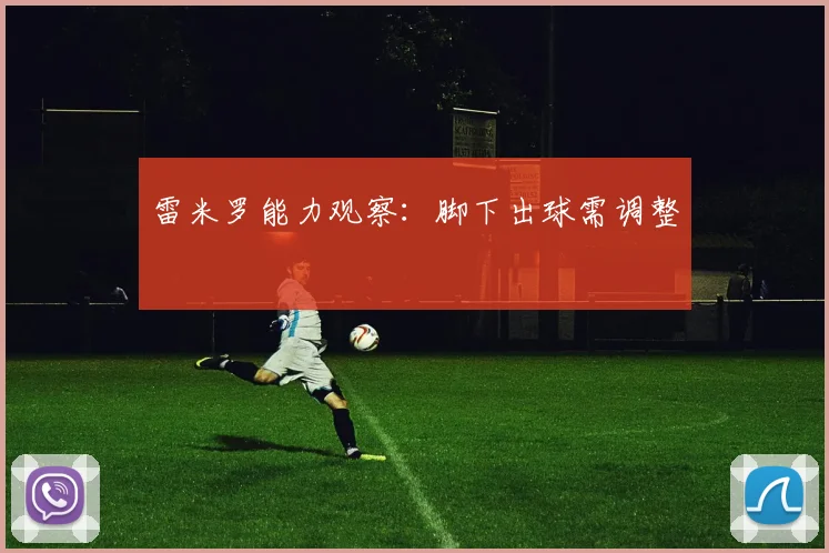 雷米罗能力观察:脚下出球需调整